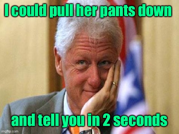 smiling bill clinton | I could pull her pants down and tell you in 2 seconds | image tagged in smiling bill clinton | made w/ Imgflip meme maker
