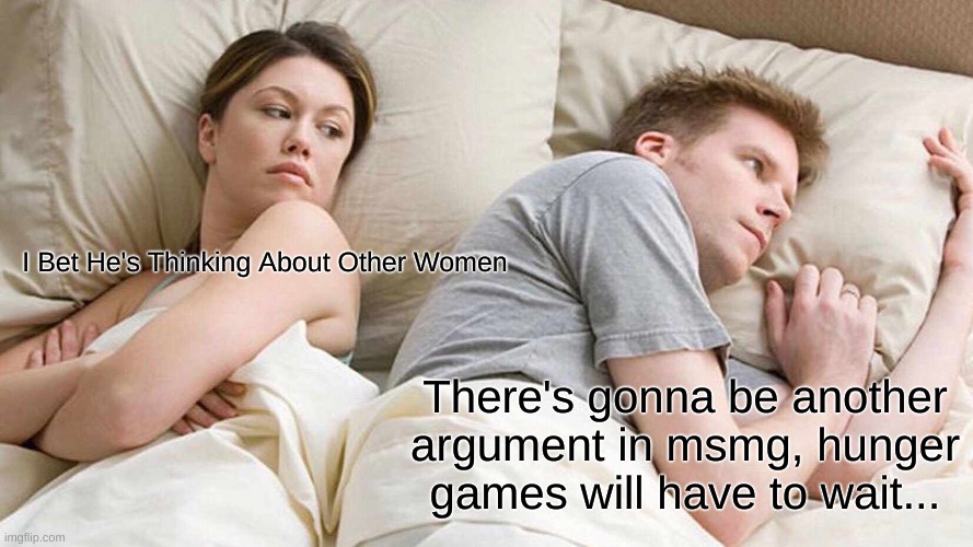 If anybody wants to just chill for a bit and wait it out, there is a link in the comments. | I Bet He's Thinking About Other Women; There's gonna be another argument in msmg, hunger games will have to wait... | image tagged in memes,i bet he's thinking about other women | made w/ Imgflip meme maker