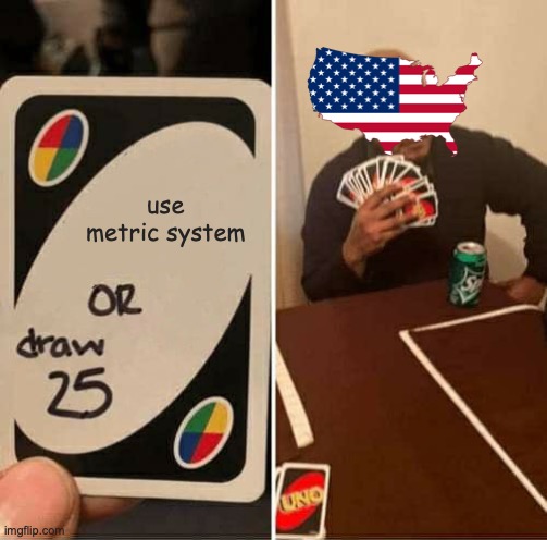 just use metric | use metric system | image tagged in memes,uno draw 25 cards | made w/ Imgflip meme maker