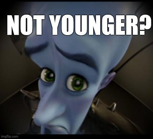 Megamind peeking | NOT YOUNGER? | image tagged in no bitches | made w/ Imgflip meme maker