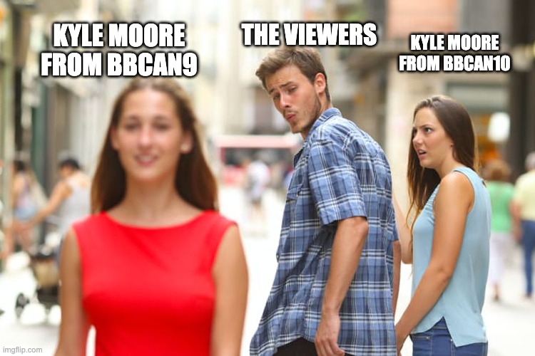 Distracted Boyfriend | THE VIEWERS; KYLE MOORE FROM BBCAN10; KYLE MOORE FROM BBCAN9 | image tagged in memes,distracted boyfriend | made w/ Imgflip meme maker