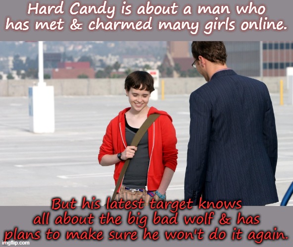 An independent movie; Weinstein's Hollywood would never make something like this. |  Hard Candy is about a man who has met & charmed many girls online. But his latest target knows all about the big bad wolf & has plans to make sure he won't do it again. | image tagged in hard candy,child molester,karma's a bitch,surgery | made w/ Imgflip meme maker