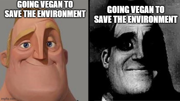 *realization* | GOING VEGAN TO SAVE THE ENVIRONMENT; GOING VEGAN TO SAVE THE ENVIRONMENT | image tagged in tramautized mr incredible | made w/ Imgflip meme maker