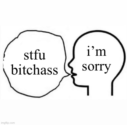 i’m sorry; stfu bitchass | image tagged in think and say | made w/ Imgflip meme maker