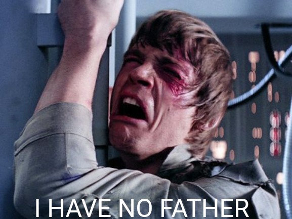 star wars sad | I HAVE NO FATHER | image tagged in star wars sad | made w/ Imgflip meme maker