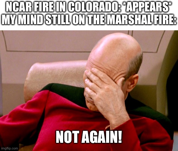 Not again | NCAR FIRE IN COLORADO: *APPEARS* MY MIND STILL ON THE MARSHAL FIRE:; NOT AGAIN! | image tagged in not again | made w/ Imgflip meme maker