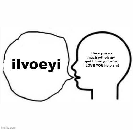 uh | I love you so much wtf oh my god I love you wow I LOVE YOU holy shit; ilvoeyi | image tagged in think and say | made w/ Imgflip meme maker