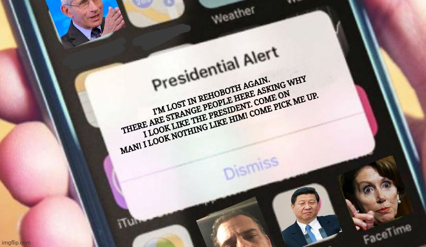 Presidential Alert Meme | I'M LOST IN REHOBOTH AGAIN. THERE ARE STRANGE PEOPLE HERE ASKING WHY I LOOK LIKE THE PRESIDENT. COME ON MAN! I LOOK NOTHING LIKE HIM! COME PICK ME UP. | image tagged in memes,presidential alert,joe biden,lol | made w/ Imgflip meme maker
