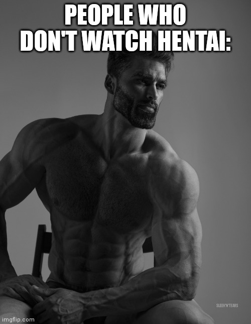 Giga Chad | PEOPLE WHO DON'T WATCH HENTAI: | image tagged in giga chad | made w/ Imgflip meme maker
