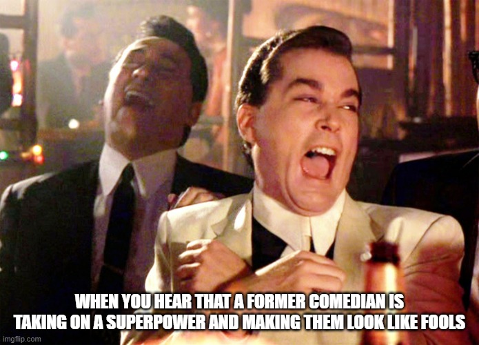 Good Fellas Hilarious Meme | WHEN YOU HEAR THAT A FORMER COMEDIAN IS TAKING ON A SUPERPOWER AND MAKING THEM LOOK LIKE FOOLS | image tagged in memes,good fellas hilarious | made w/ Imgflip meme maker