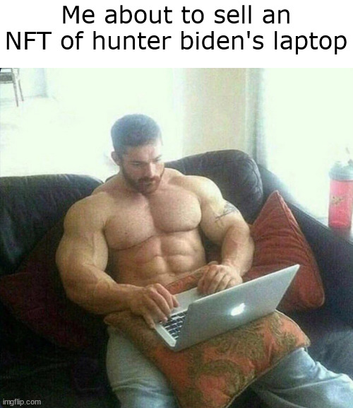 big brain plays | Me about to sell an NFT of hunter biden's laptop | image tagged in funny memes,biden,hunter,chad,bodybuilder | made w/ Imgflip meme maker