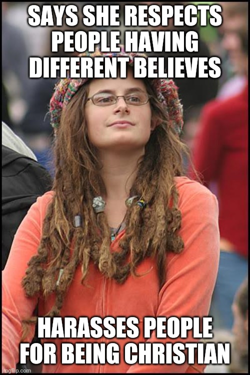 College Liberal Meme | SAYS SHE RESPECTS PEOPLE HAVING DIFFERENT BELIEVES HARASSES PEOPLE FOR BEING CHRISTIAN | image tagged in memes,college liberal | made w/ Imgflip meme maker
