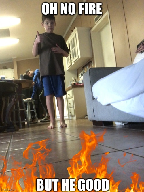 He good | OH NO FIRE; BUT HE GOOD | image tagged in he good | made w/ Imgflip meme maker