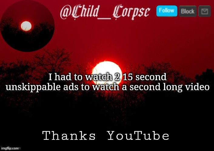 Child_Corpse announcement template | I had to watch 2 15 second unskippable ads to watch a second long video; Thanks YouTube | image tagged in child_corpse announcement template | made w/ Imgflip meme maker