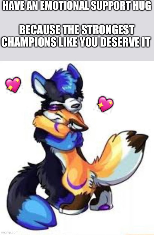 Sorry this it's late, I was really busy | HAVE AN EMOTIONAL SUPPORT HUG; BECAUSE THE STRONGEST CHAMPIONS LIKE YOU DESERVE IT; 💖; 💖 | image tagged in furry hugs,wholesome | made w/ Imgflip meme maker