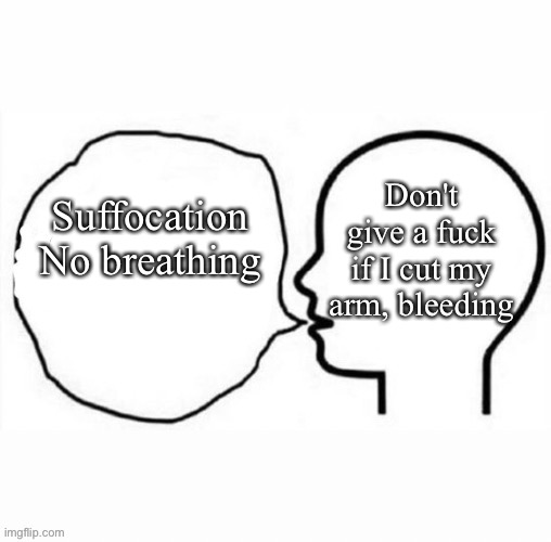 Suffocation
No breathing Don't give a fuck if I cut my arm, bleeding | made w/ Imgflip meme maker