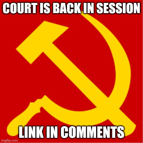 Comunism | COURT IS BACK IN SESSION; LINK IN COMMENTS | image tagged in comunism | made w/ Imgflip meme maker