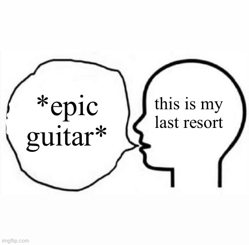this is my last resort *epic guitar* | image tagged in think and say | made w/ Imgflip meme maker