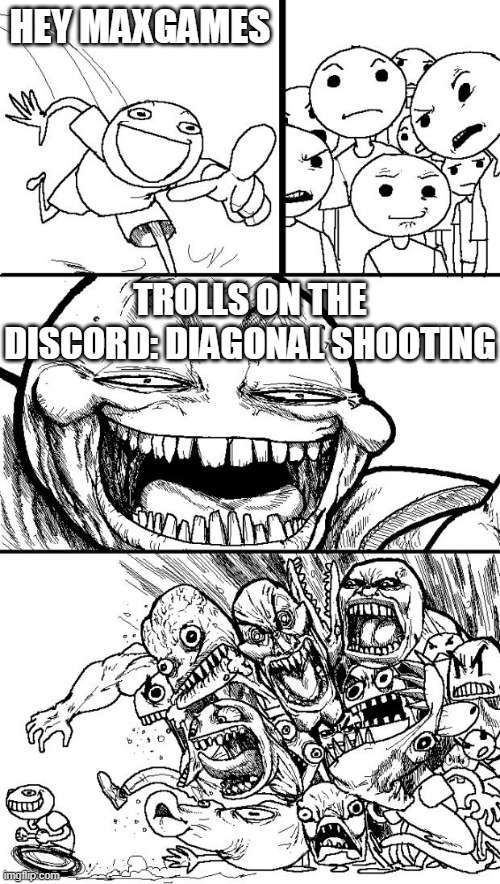 Hey Internet | HEY MAXGAMES; TROLLS ON THE DISCORD: DIAGONAL SHOOTING | image tagged in memes,hey internet | made w/ Imgflip meme maker