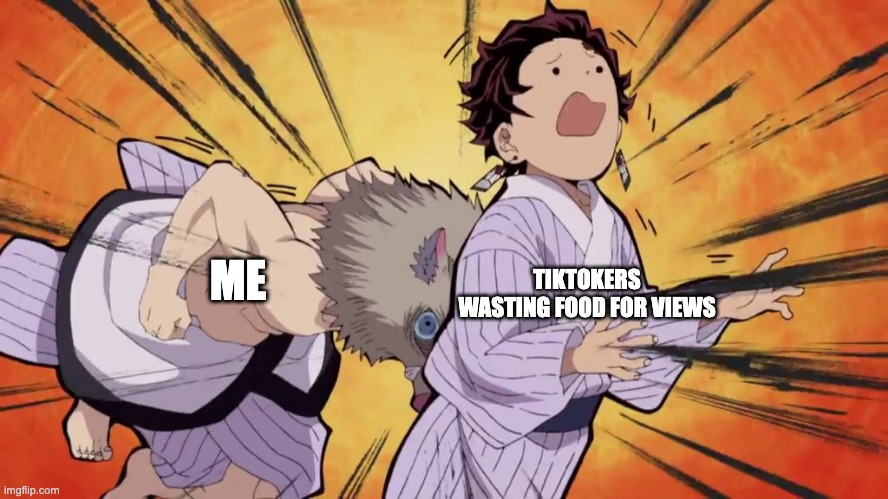 That app has taken it too far! | TIKTOKERS WASTING FOOD FOR VIEWS; ME | image tagged in demon slayer | made w/ Imgflip meme maker