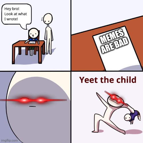 Yeet the child | MEMES ARE BAD | image tagged in yeet the child,meme | made w/ Imgflip meme maker