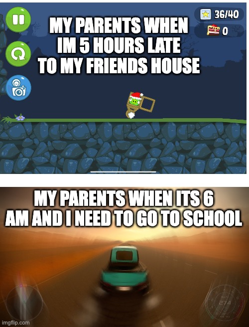 yeah | MY PARENTS WHEN IM 5 HOURS LATE TO MY FRIENDS HOUSE; MY PARENTS WHEN ITS 6 AM AND I NEED TO GO TO SCHOOL | image tagged in blank white template | made w/ Imgflip meme maker