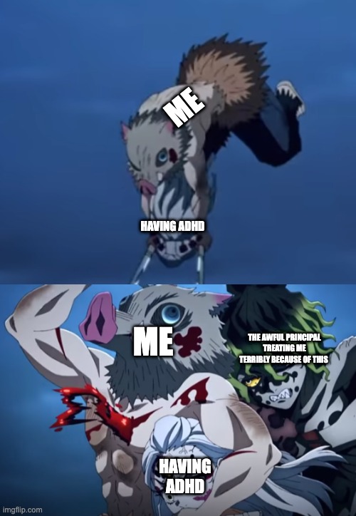 The principal was basically like: U simply have less value | ME; HAVING ADHD; ME; THE AWFUL PRINCIPAL TREATING ME TERRIBLY BECAUSE OF THIS; HAVING ADHD | image tagged in inosuke gets stabbed | made w/ Imgflip meme maker