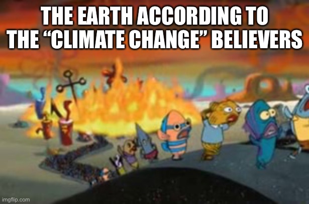 Burning Bikini bottom | THE EARTH ACCORDING TO THE “CLIMATE CHANGE” BELIEVERS | image tagged in burning bikini bottom,climate change,memes | made w/ Imgflip meme maker