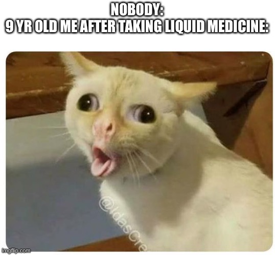 Kids cough | NOBODY:
9 YR OLD ME AFTER TAKING LIQUID MEDICINE: | image tagged in kids cough | made w/ Imgflip meme maker