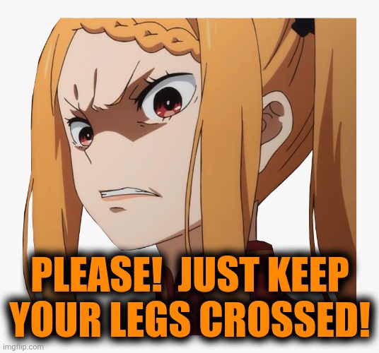 PLEASE!  JUST KEEP
YOUR LEGS CROSSED! | made w/ Imgflip meme maker