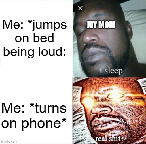 Sleeping Shaq |  Me: *jumps on bed being loud:; MY MOM; Me: *turns on phone* | image tagged in memes,sleeping shaq | made w/ Imgflip meme maker