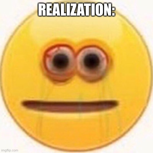 Cursed Emoji | REALIZATION: | image tagged in cursed emoji | made w/ Imgflip meme maker