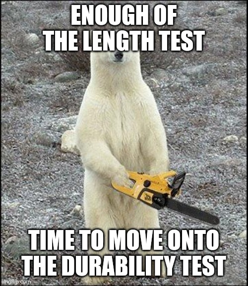 b | ENOUGH OF THE LENGTH TEST; TIME TO MOVE ONTO THE DURABILITY TEST | image tagged in chainsaw polar bear | made w/ Imgflip meme maker