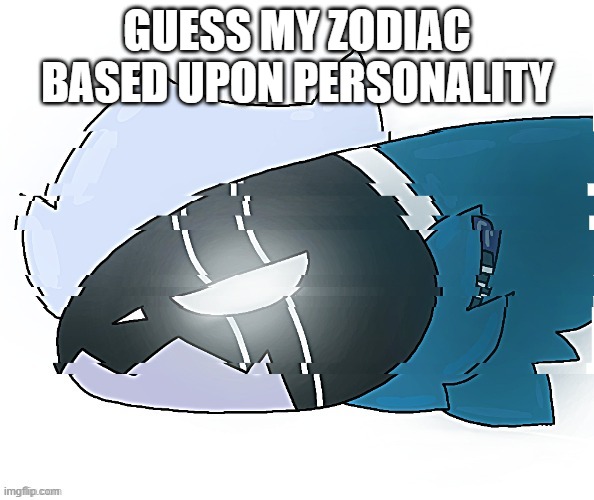 Elais but drawn by StrawberryMxnt | GUESS MY ZODIAC BASED UPON PERSONALITY | image tagged in elais but drawn by strawberrymxnt | made w/ Imgflip meme maker