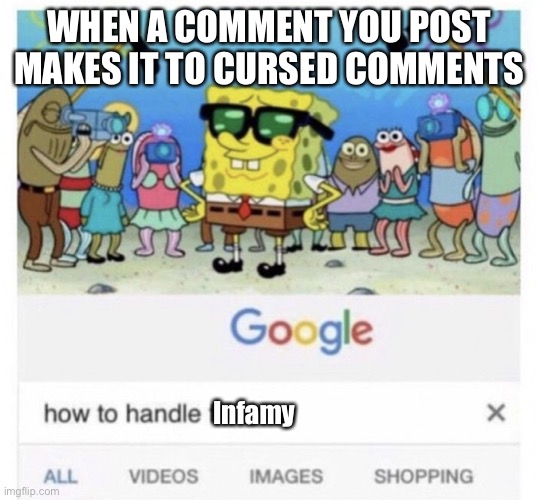 Infamous meme comment | WHEN A COMMENT YOU POST MAKES IT TO CURSED COMMENTS; Infamy | image tagged in how to handle fame,cursed,cursed image,infamous | made w/ Imgflip meme maker