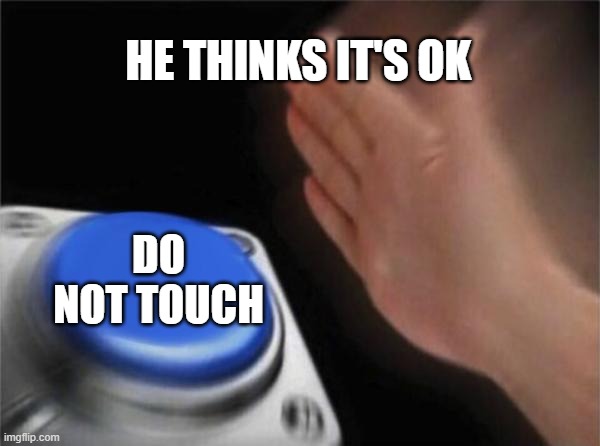 Blank Nut Button Meme | HE THINKS IT'S OK; DO NOT TOUCH | image tagged in memes,blank nut button | made w/ Imgflip meme maker