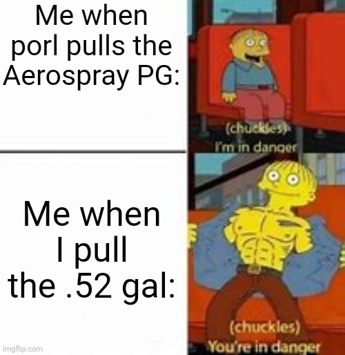 This happened when Me and Porl fought | Me when porl pulls the Aerospray PG:; Me when I pull the .52 gal: | image tagged in im in danger/your in danger | made w/ Imgflip meme maker