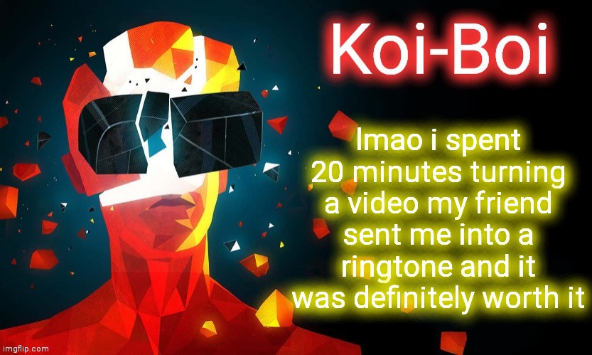 Koi-Boi superhot template | lmao i spent 20 minutes turning a video my friend sent me into a ringtone and it was definitely worth it | image tagged in koi-boi superhot template | made w/ Imgflip meme maker