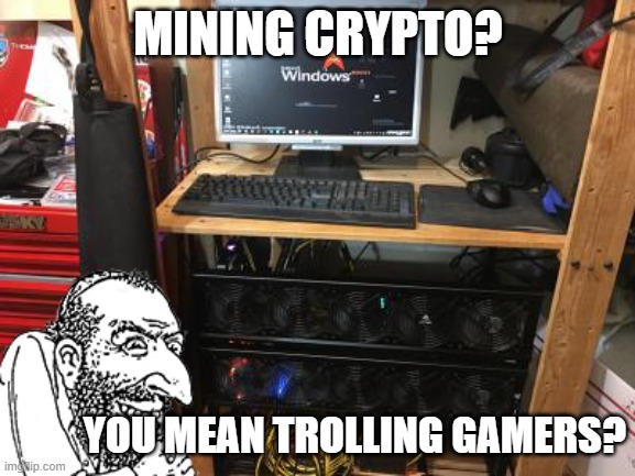 Mining Crypto | MINING CRYPTO? YOU MEAN TROLLING GAMERS? | image tagged in mining,crypto,cryptocurrency,ethereum,bitcoin,gaming | made w/ Imgflip meme maker