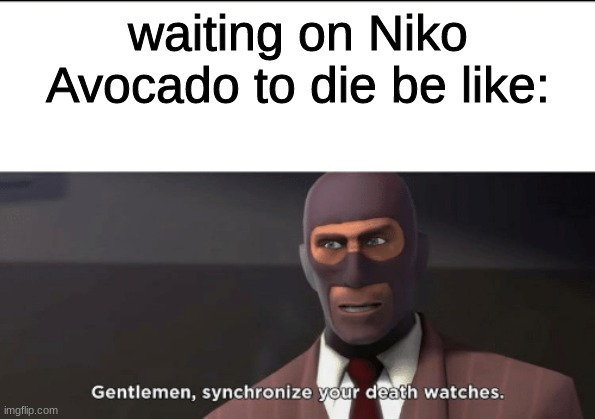 then it wont be embarrassing | waiting on Niko Avocado to die be like: | image tagged in gentlemen synchronize your death watches | made w/ Imgflip meme maker