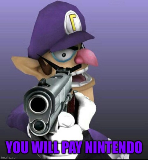 Used in comment | YOU WILL PAY NINTENDO | image tagged in waluigi with a gun | made w/ Imgflip meme maker