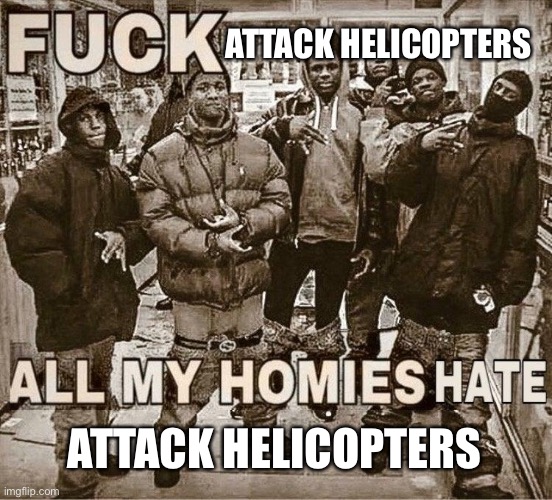 All My Homies Hate | ATTACK HELICOPTERS ATTACK HELICOPTERS | image tagged in all my homies hate | made w/ Imgflip meme maker