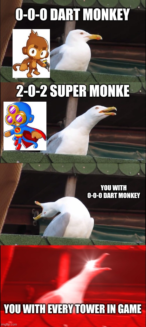 bloons am i right | 0-0-0 DART MONKEY; 2-0-2 SUPER MONKE; YOU WITH 0-0-0 DART MONKEY; YOU WITH EVERY TOWER IN GAME | image tagged in memes,inhaling seagull | made w/ Imgflip meme maker