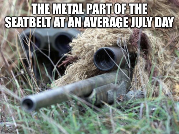 British Sniper Team | THE METAL PART OF THE SEATBELT AT AN AVERAGE JULY DAY | image tagged in british sniper team | made w/ Imgflip meme maker