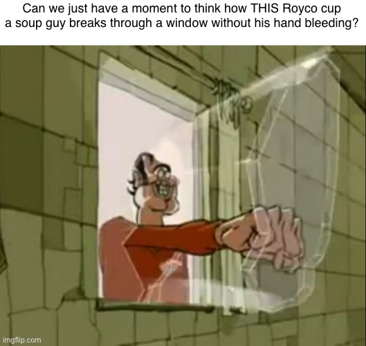 Can we just have a moment to think how THIS Royco cup a soup guy breaks through a window without his hand bleeding? | image tagged in royco cup a soup,window,soup,memes | made w/ Imgflip meme maker