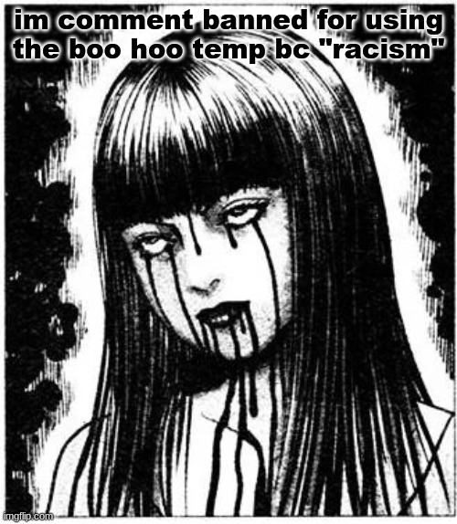 hrifdj | im comment banned for using the boo hoo temp bc "racism" | image tagged in tomie | made w/ Imgflip meme maker