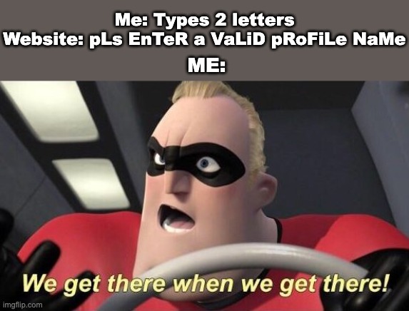 Me: Types 2 letters
Website: pLs EnTeR a VaLiD pRoFiLe NaMe; ME: | image tagged in mr incredible we get there when we get there,memes,lol,incredibles | made w/ Imgflip meme maker