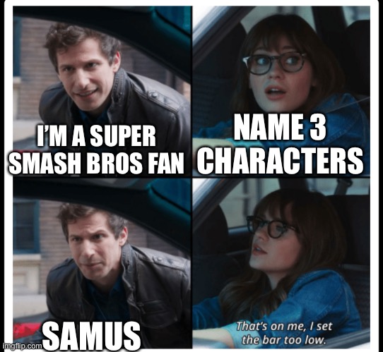 Image Title | I’M A SUPER SMASH BROS FAN; NAME 3 CHARACTERS; SAMUS | image tagged in brooklyn 99 set the bar too low | made w/ Imgflip meme maker