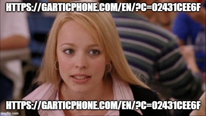 https://garticphone.com/en/?c=02431cee6f | HTTPS://GARTICPHONE.COM/EN/?C=02431CEE6F; HTTPS://GARTICPHONE.COM/EN/?C=02431CEE6F | image tagged in memes,its not going to happen | made w/ Imgflip meme maker