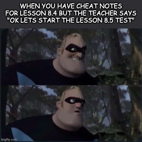 Shoulda double checked :P | WHEN YOU HAVE CHEAT NOTES FOR LESSON 8.4 BUT THE TEACHER SAYS "OK LETS START THE LESSON 8.5 TEST" | image tagged in mr incredible,school,memes,oof | made w/ Imgflip meme maker